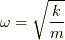 \omega = \sqrt{\dfrac{k}{m}}