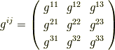 g^{ij}=\left( \begin{array}{ccc}g^{11} & g^{12} & g^{13} \\g^{21} & g^{22} & g^{23} \\g^{31} & g^{32} & g^{33} \\\end{array}\right)