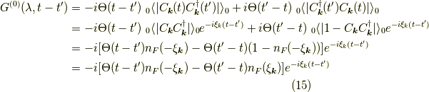 G^{(0)}(\lambda,t-t^\prime) &= -i \Theta(t-t^\prime) \ _0 \langle | C_{\bm{k}}(t) C^\dagger_{\bm{k}}(t^\prime)| \rangle_0 +i \Theta(t^\prime-t) \ _0 \langle |C^\dagger_{\bm{k}}(t^\prime) C_{\bm{k}}(t)| \rangle_0 \\&= -i \Theta(t-t^\prime) \ _0 \langle | C_{\bm{k}} C^\dagger_{\bm{k}}| \rangle_0 e^{-i \xi_k (t-t^\prime)} +i \Theta(t^\prime-t) \ _0 \langle | 1-C_{\bm{k}} C^\dagger_{\bm{k}} | \rangle_0 e^{-i \xi_k (t-t^\prime)} \\&= -i [\Theta(t-t^\prime) n_F(-\xi_{\bm{k}}) - \Theta(t^\prime-t) (1-n_F(-\xi_{\bm{k}}))] e^{-i \xi_k (t-t^\prime)} \\&= -i [\Theta(t-t^\prime) n_F(-\xi_{\bm{k}}) - \Theta(t^\prime-t) n_F(\xi_{\bm{k}})] e^{-i \xi_k (t-t^\prime)}\tag{15}