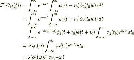 \mathcal{F}(C_{12}(t)) &= \int_{-\infty}^{\infty} e^{-i \omega t} \int_{-\infty}^{\infty} \phi_1(t+t_0) \phi_2(t_0) dt_0 dt \\&= \int_{-\infty}^{\infty} e^{-i \omega t} \int_{-\infty}^{\infty} \phi_1(t+t_0) \phi_2(t_0) dt_0  dt  \\&= \int_{-\infty}^{\infty} e^{-i \omega (t+t_0)} \phi_1(t+t_0) d(t+t_0) \int_{-\infty}^{\infty} \phi_2(t_0)e^{i \omega t_0} dt_0 \\&= \mathcal{F} \phi_1(\omega) \int_{-\infty}^{\infty} \phi_2(t_0) e^{i \omega t_0} dt_0 \\&= \mathcal{F} \phi_1(\omega) \mathcal{F} \phi_2(- \omega)