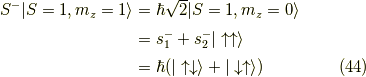 S^- | S=1 , m_z = 1 \rangle &= \hbar \sqrt{2} | S=1 , m_z = 0 \rangle \\&= s^-_1 + s^-_2 | \uparrow \uparrow \rangle \\&= \hbar ( | \uparrow \downarrow \rangle + | \downarrow \uparrow \rangle ) \tag{44}