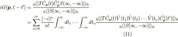 i G(\bm{p},t-t^\prime) &= \dfrac{_0 \langle | T \hat{C}_{\bm{p}}(t) \hat{C}^\dagger_{\bm{p}} S(\infty,-\infty) | \rangle_0}{_0 \langle | S(\infty,-\infty) | \rangle_0} \\&= \sum_{n=0}^\infty \dfrac{(-i)^{n}}{n!} \int_{-\infty}^\infty dt_1 \cdots \int_{-\infty}^\infty dt_n \dfrac{_0 \langle | T \hat{C}_{\bm{p}}(t) \hat{V}(t_1) \hat{V}(t_2) \cdots \hat{V}(t_n) \hat{C}^\dagger_{\bm{p}}(t^\prime) | \rangle_0}{_0 \langle | S(\infty,-\infty) | \rangle_0}\tag{11}