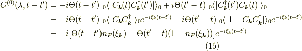 G^{(0)}(\lambda,t-t^\prime) &= -i \Theta(t-t^\prime) \ _0 \langle | C_{\bm{k}}(t) C^\dagger_{\bm{k}}(t^\prime)| \rangle_0 +i \Theta(t^\prime-t) \ _0 \langle |C^\dagger_{\bm{k}}(t^\prime) C_{\bm{k}}(t)| \rangle_0 \\&= -i \Theta(t-t^\prime) \ _0 \langle | C_{\bm{k}} C^\dagger_{\bm{k}}| \rangle_0 e^{-i \xi_k (t-t^\prime)} +i \Theta(t^\prime-t) \ _0 \langle | 1-C_{\bm{k}} C^\dagger_{\bm{k}} | \rangle_0 e^{-i \xi_k (t-t^\prime)} \\&= -i [\Theta(t-t^\prime) n_F(\xi_{\bm{k}}) - \Theta(t^\prime-t) (1-n_F(\xi_{\bm{k}}))] e^{-i \xi_k (t-t^\prime)}\tag{15}