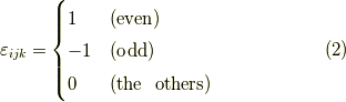 \varepsilon_{ijk} = \begin{cases}1 & (\textrm{even}) \\-1 & (\textrm{odd}) \\0 & (\textrm{the \  others})\end{cases} \tag{2}