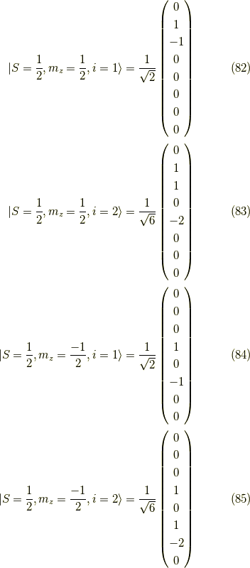 |S = \dfrac{1}{2}, m_z = \dfrac{1}{2} ,i=1 \rangle= \dfrac{1}{\sqrt{2}}\begin{pmatrix}0 \\1 \\-1 \\0 \\0 \\0 \\0 \\0\end{pmatrix} \tag{82} \\|S = \dfrac{1}{2}, m_z = \dfrac{1}{2} ,i=2 \rangle= \dfrac{1}{\sqrt{6}} \begin{pmatrix}0 \\1 \\1 \\0 \\-2 \\0 \\0 \\0\end{pmatrix} \tag{83} \\|S = \dfrac{1}{2}, m_z = \dfrac{-1}{2} ,i=1 \rangle= \dfrac{1}{\sqrt{2}} \begin{pmatrix}0 \\0 \\0 \\1 \\0 \\-1 \\0 \\0\end{pmatrix} \tag{84} \\|S = \dfrac{1}{2}, m_z = \dfrac{-1}{2} ,i=2 \rangle= \dfrac{1}{\sqrt{6}}\begin{pmatrix}0 \\0 \\0 \\1 \\0 \\1 \\-2 \\0\end{pmatrix} \tag{85}