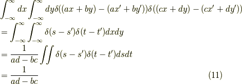 &\int_{- \infty}^\infty dx \int_{- \infty}^\infty dy  \delta((ax+by)-(ax^\prime +by^\prime )) \delta((cx+dy)-(cx^\prime +dy^\prime )) \\&= \int_{- \infty}^\infty  \int_{- \infty}^\infty   \delta (s-s^\prime ) \delta (t-t^\prime ) dx dy \\&= \dfrac{1}{ad-bc} \iint \delta (s-s^\prime ) \delta (t-t^\prime ) ds dt \\&= \dfrac{1}{ad-bc} \tag{11}