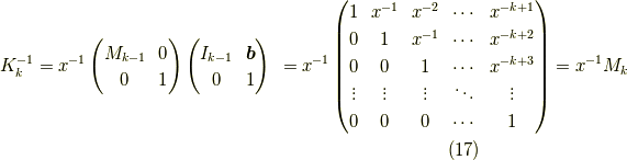 K_{k}^{-1} &= x^{-1}\begin{pmatrix}M_{k-1} & 0 \\0 & 1\end{pmatrix}\begin{pmatrix}I_{k-1} & \bm{b} \\0 & 1\end{pmatrix}&= x^{-1}\begin{pmatrix}1 & x^{-1}& x^{-2} & \cdots & x^{-k+1} \\0 & 1     & x^{-1} & \cdots & x^{-k+2} \\0 & 0     &      1 & \cdots & x^{-k+3} \\\vdots & \vdots & \vdots & \ddots & \vdots \\0 & 0 & 0 & \cdots & 1\end{pmatrix}&= x^{-1} M_{k}\tag{17}