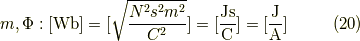 m,\Phi :[ \mathrm{Wb}] = [\sqrt{\frac{N^2 s^2 m^2}{C^2}}] =[\frac{\mathrm{J s}}{\mathrm{C}}] = [\frac{\mathrm{J}}{\mathrm{A}}]\tag{20}