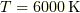 T = 6000 \unit{K}