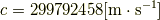 c=299792458 [\rm{m}\cdot\rm{s}^{-1}]