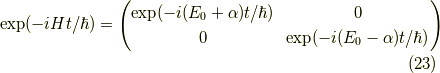 \exp(-iHt/\hbar) &=\begin{pmatrix}\exp(-i(E_0 + \alpha)t/\hbar) & 0 \\0 & \exp(-i(E_0 - \alpha)t/\hbar)\end{pmatrix} \tag{23}