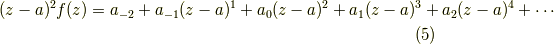 (z-a)^2 f(z) = a_{-2} + a_{-1} (z-a)^{1} + a_{0}(z-a)^2 + a_{1} (z-a)^{3} + a_{2} (z-a)^{4} + \cdots \tag{5}