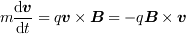 <tex>m\frac{\mathrm{d}\bm{v}}{\mathrm{d}t} = q\bm{v}\times\bm{B} = -q\bm{B}\times\bm{v}</tex>