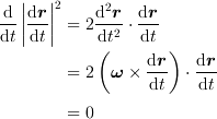 <tex>\frac{\mathrm{d}}{\mathrm{d}t} \left| \frac{\mathrm{d}\bm{r}}{\mathrm{d}t}\right|^2&=2\frac{\mathrm{d}^2\bm{r}}{\mathrm{d}t^2}\cdot\frac{\mathrm{d}\bm{r}}{\mathrm{d}t}\\
&=2\left(\bm{\omega}\times\frac{\mathrm{d}\bm{r}}{\mathrm{d}t}\right)\cdot\frac{\mathrm{d}\bm{r}}{\mathrm{d}t}\\
&= 0</tex>