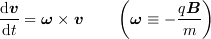 <tex>\frac{\mathrm{d}\bm{v}}{\mathrm{d}t} &= \bm{\omega}\times\bm{v}\qquad \left(\bm{\omega} \equiv - \frac{q\bm{B}}{m}\right)</tex>